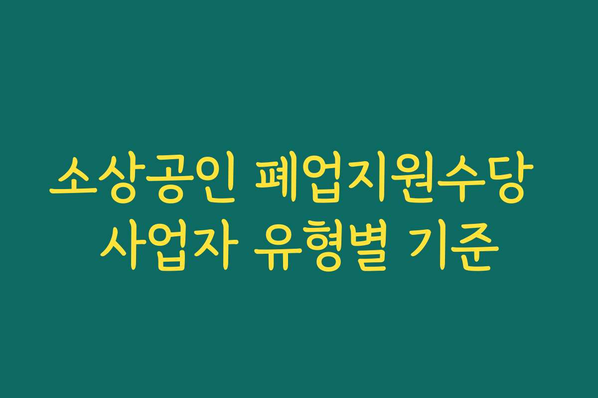 소상공인 폐업지원수당 사업자 유형별 기준