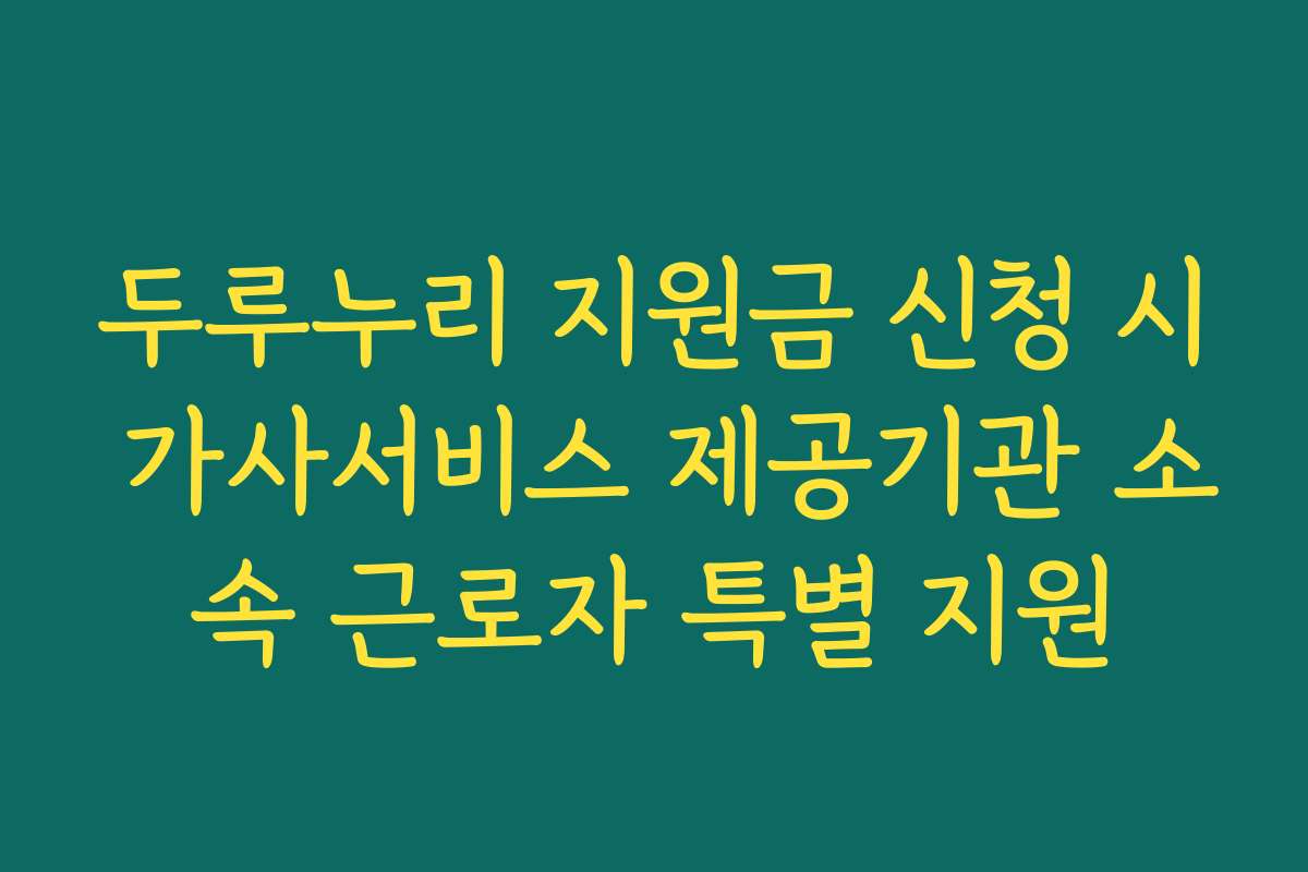 두루누리 지원금 신청 시 가사서비스 제공기관 소속 근로자 특별 지원 두루누리 지원금 신청 시 가사서비스 제공기관 소속 근로자 특별 지원