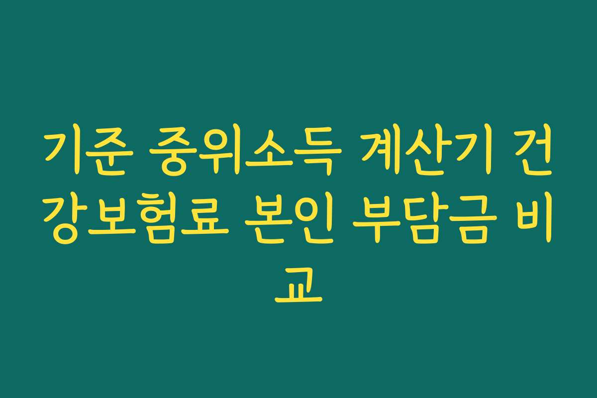 기준 중위소득 계산기 건강보험료 본인 부담금 비교 기준 중위소득 계산기 건강보험료 본인 부담금 비교
