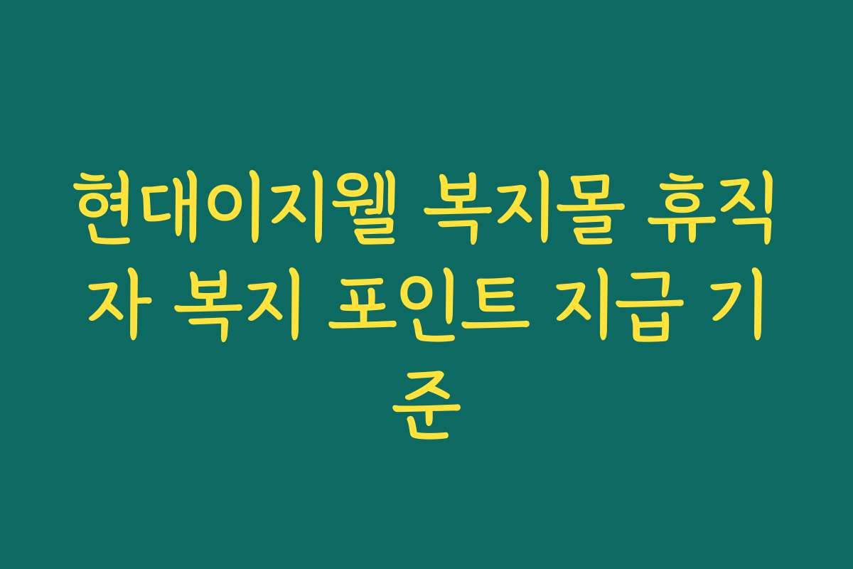 현대이지웰 복지몰 휴직자 복지 포인트 지급 기준 현대이지웰 복지몰 휴직자 복지 포인트 지급 기준