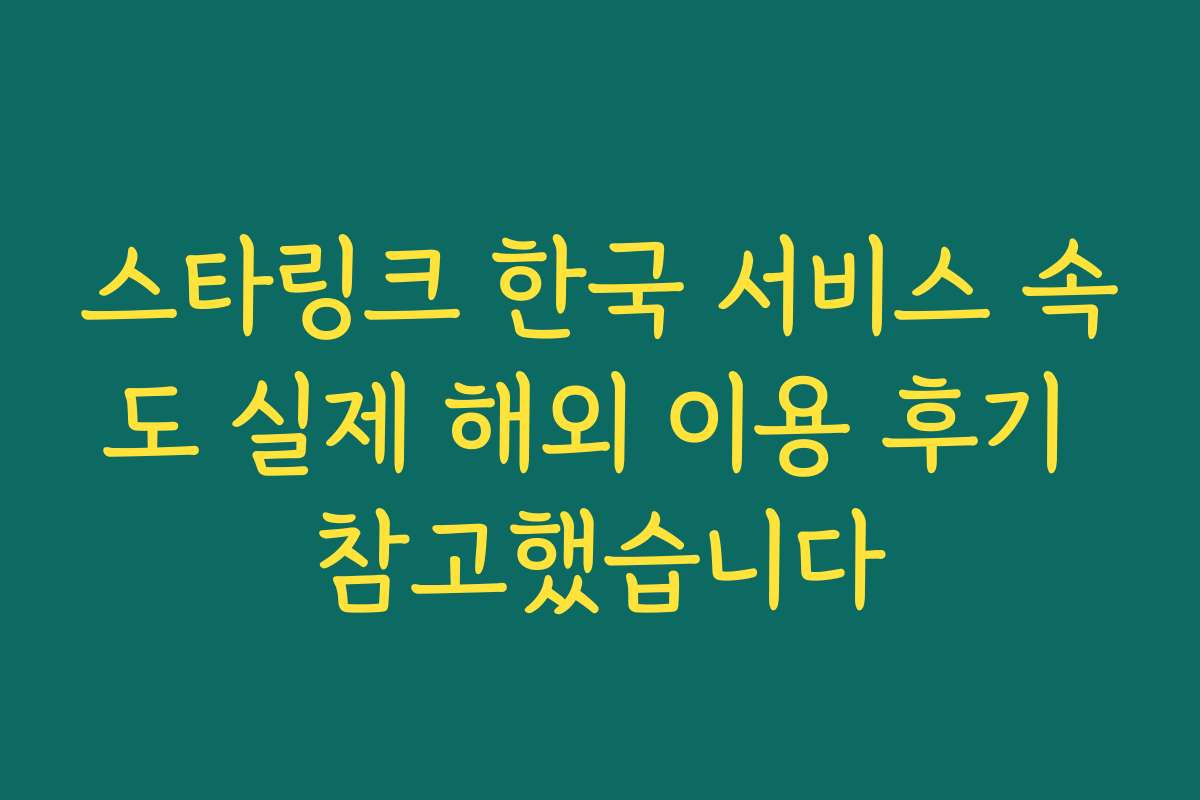 스타링크 한국 서비스 속도 실제 해외 이용 후기 참고했습니다