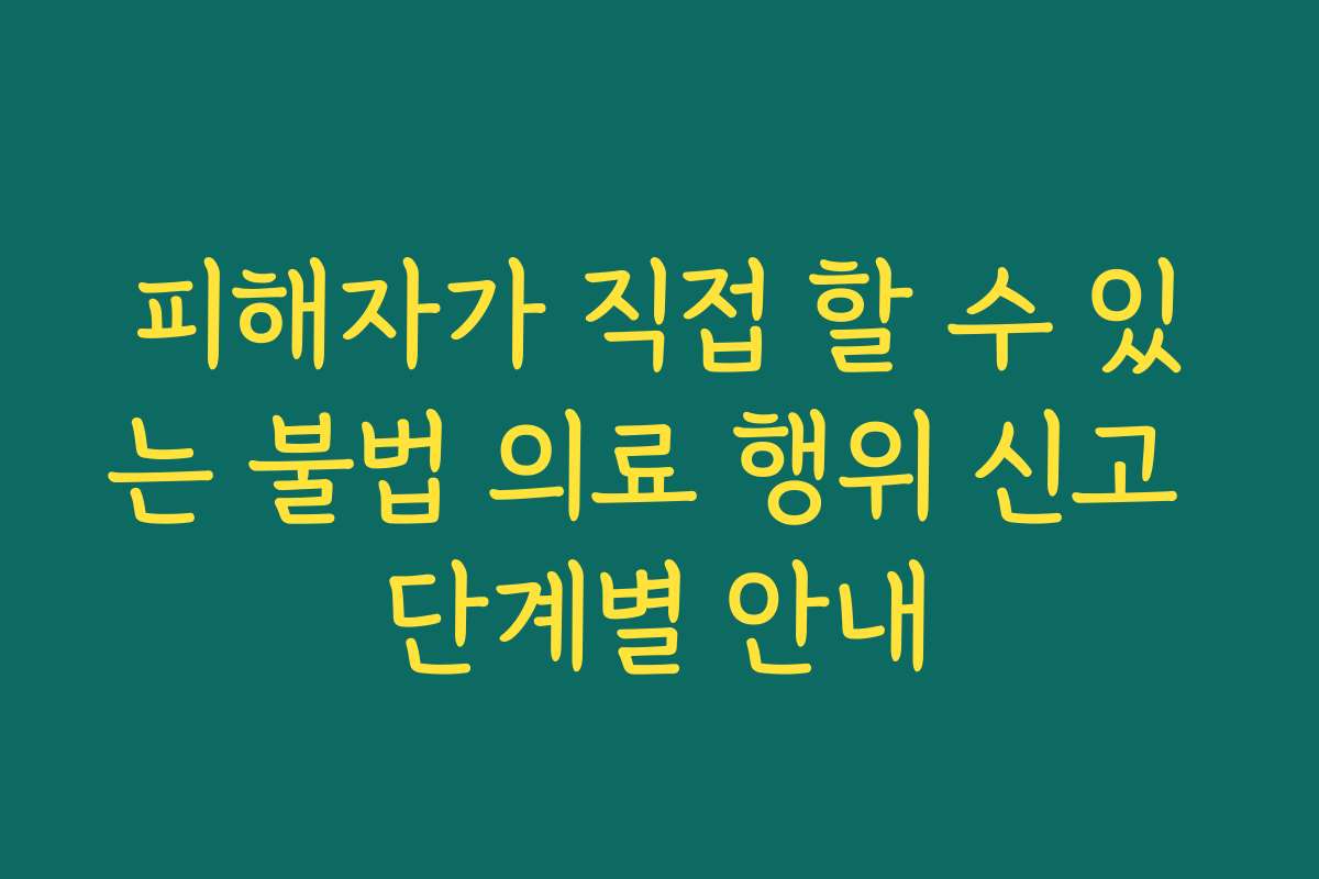 피해자가 직접 할 수 있는 불법 의료 행위 신고 단계별 안내