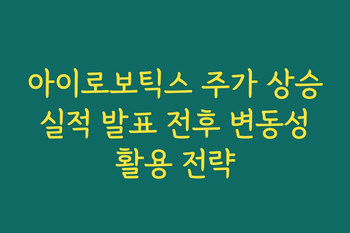 아이로보틱스 주가 상승 실적 발표 전후 변동성 활용 전략 아이로보틱스 주가 상승 실적 발표 전후 변동성 활용 전략