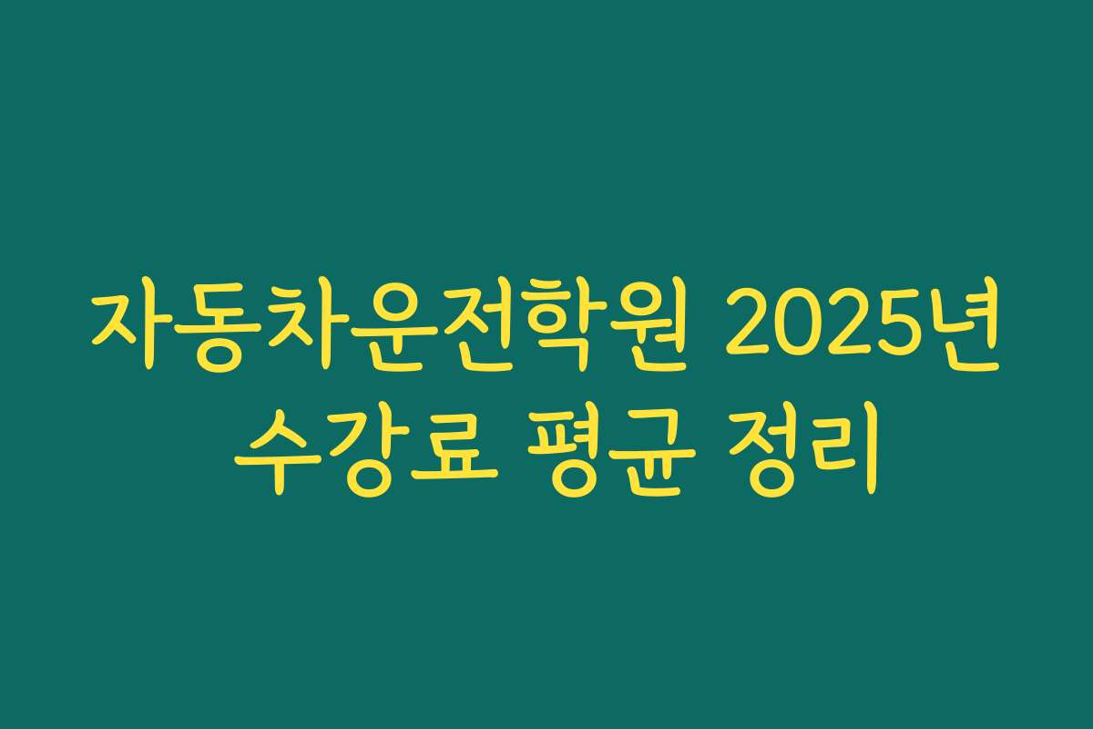 자동차운전학원 2025년 수강료 평균 정리