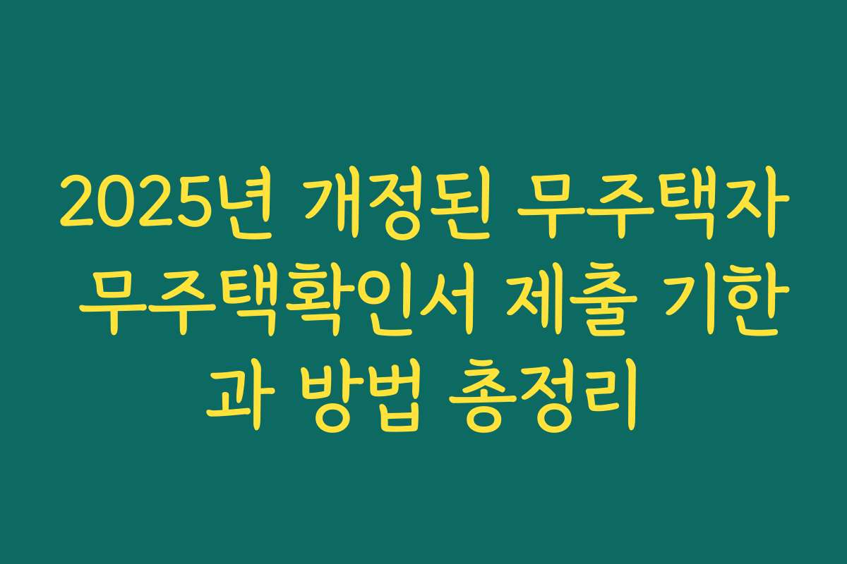 2025년 개정된 무주택자 무주택확인서 제출 기한과 방법 총정리 2025년 개정된 무주택자 무주택확인서 제출 기한과 방법 총정리