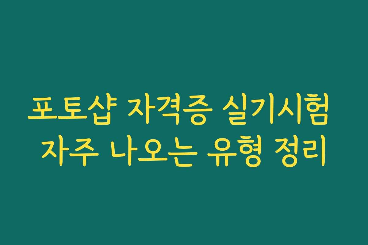 포토샵 자격증 실기시험 자주 나오는 유형 정리