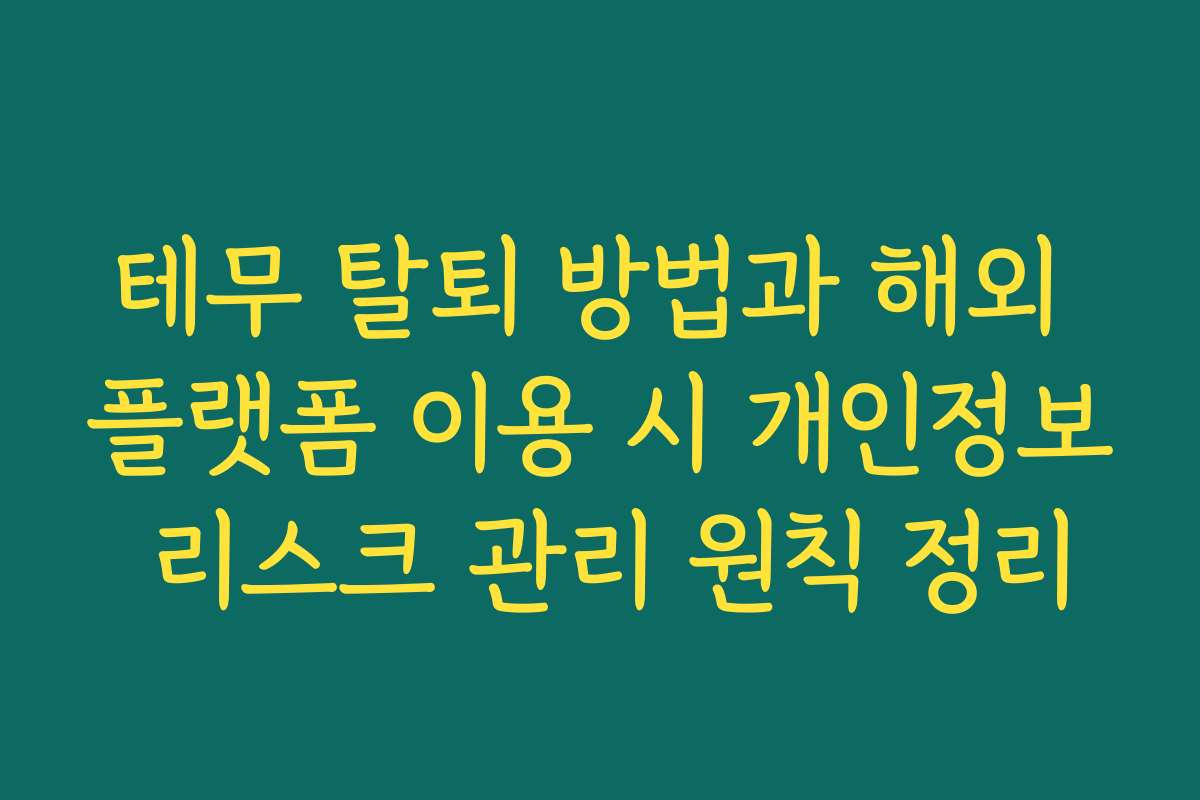 테무 탈퇴 방법과 해외 플랫폼 이용 시 개인정보 리스크 관리 원칙 정리