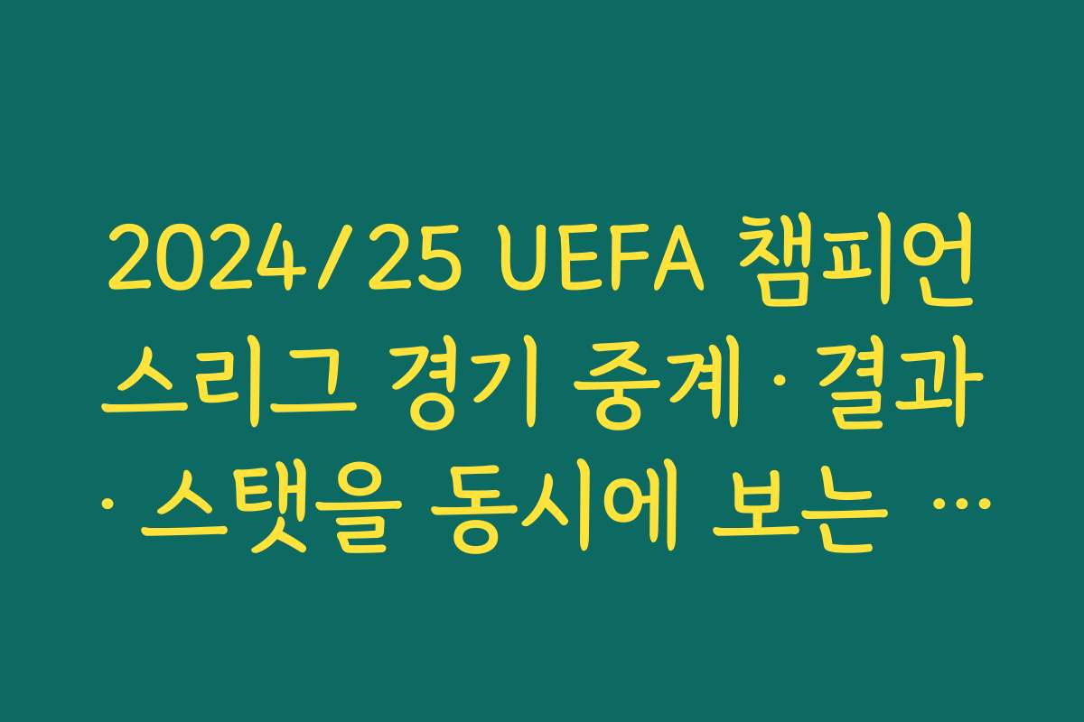 2024/25 UEFA 챔피언스리그 경기 중계·결과·스탯을 동시에 보는 축구 데이터 사이트 정리