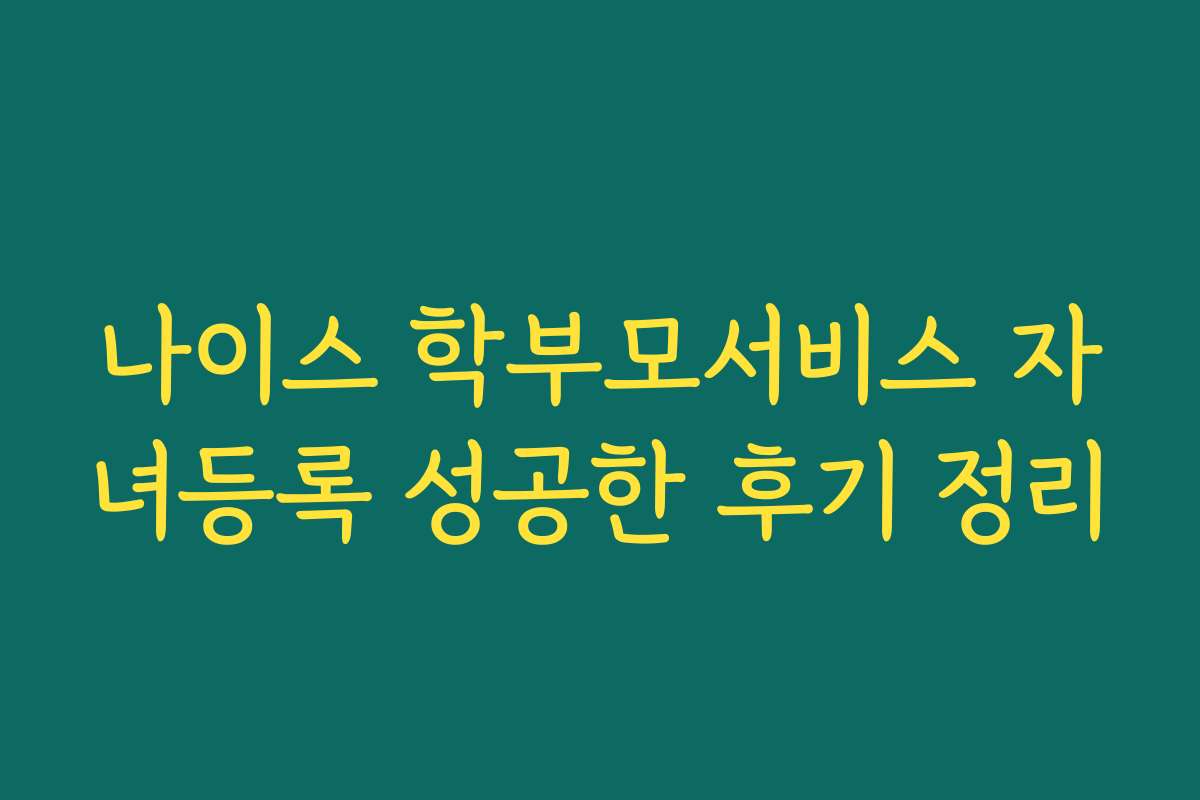 나이스 학부모서비스 자녀등록 성공한 후기 정리