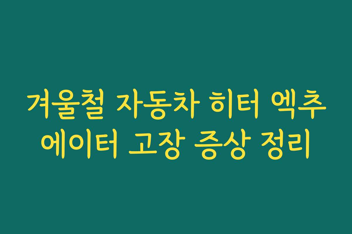 겨울철 자동차 히터 엑추에이터 고장 증상 정리
