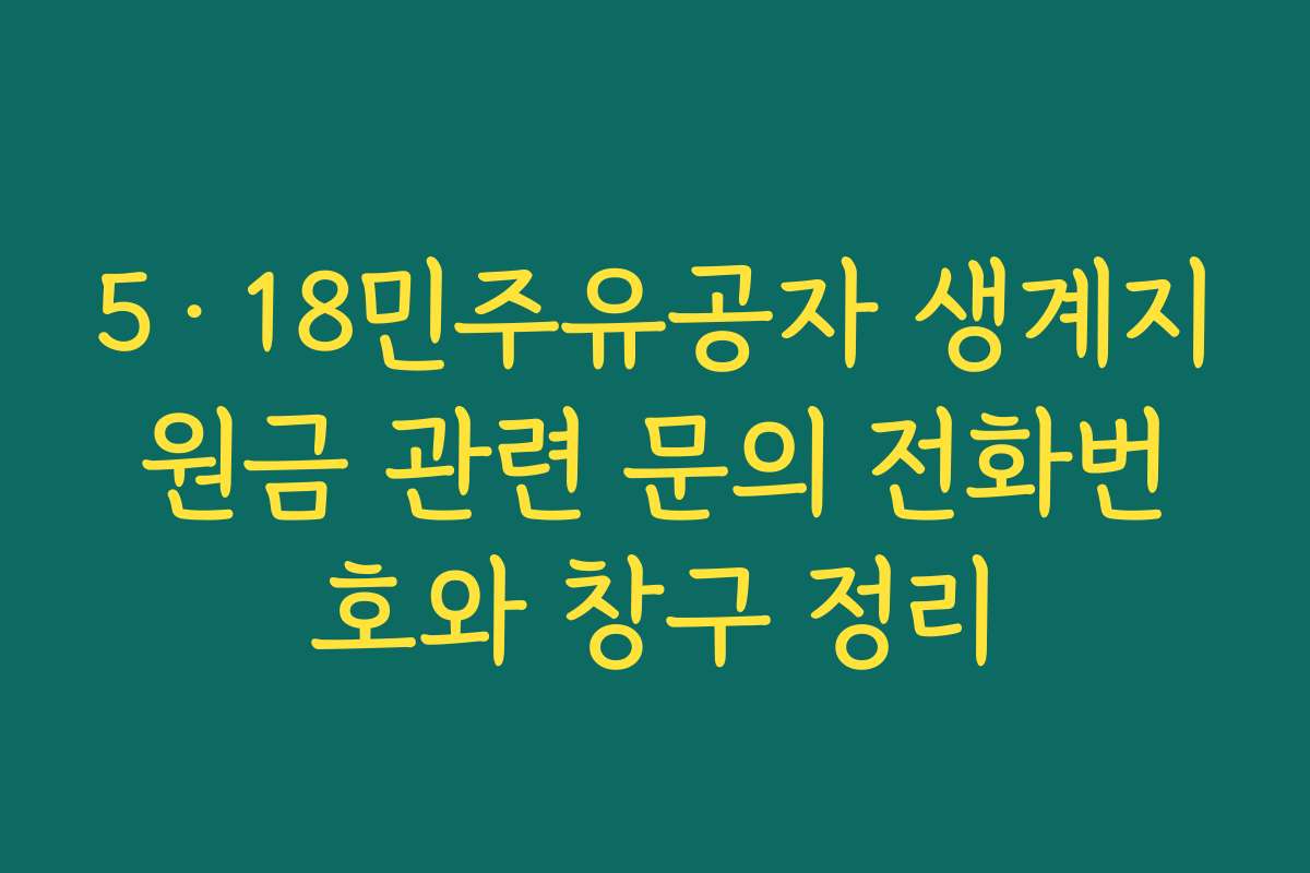 5·18민주유공자 생계지원금 관련 문의 전화번호와 창구 정리 5·18민주유공자 생계지원금 관련 문의 전화번호와 창구 정리