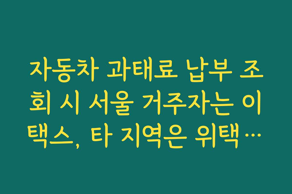 자동차 과태료 납부 조회 시 서울 거주자는 이택스, 타 지역은 위택스가 편한 이유