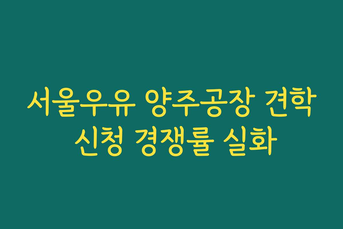 서울우유 양주공장 견학 신청 경쟁률 실화 서울우유 양주공장 견학 신청 경쟁률 실화