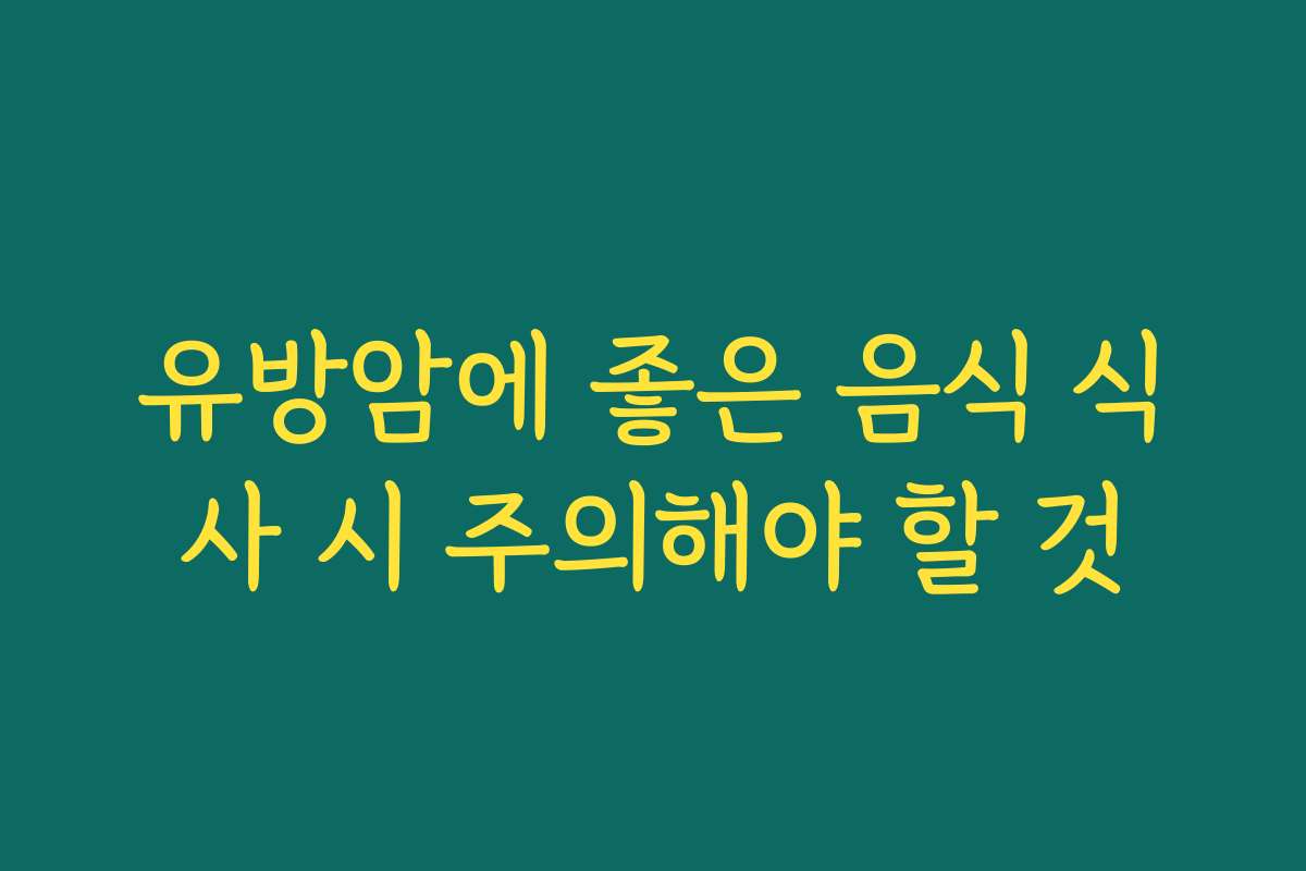유방암에 좋은 음식 식사 시 주의해야 할 것