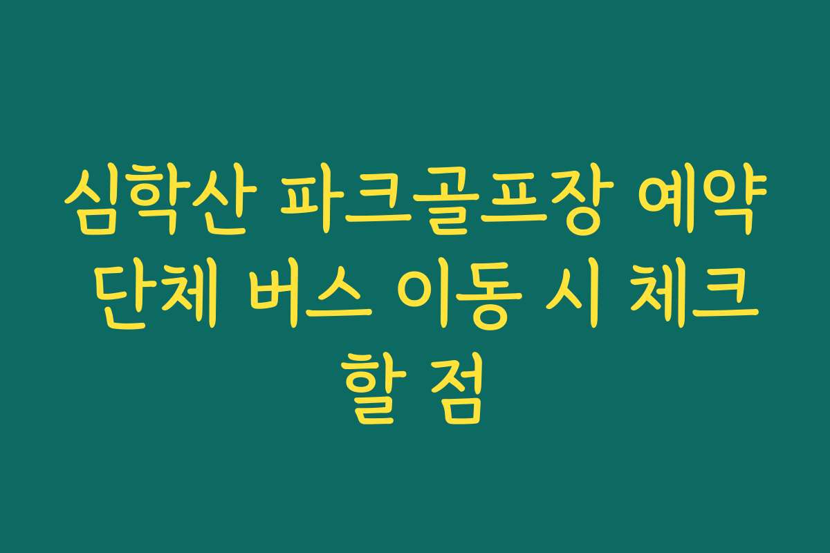 심학산 파크골프장 예약 단체 버스 이동 시 체크할 점 심학산 파크골프장 예약 단체 버스 이동 시 체크할 점