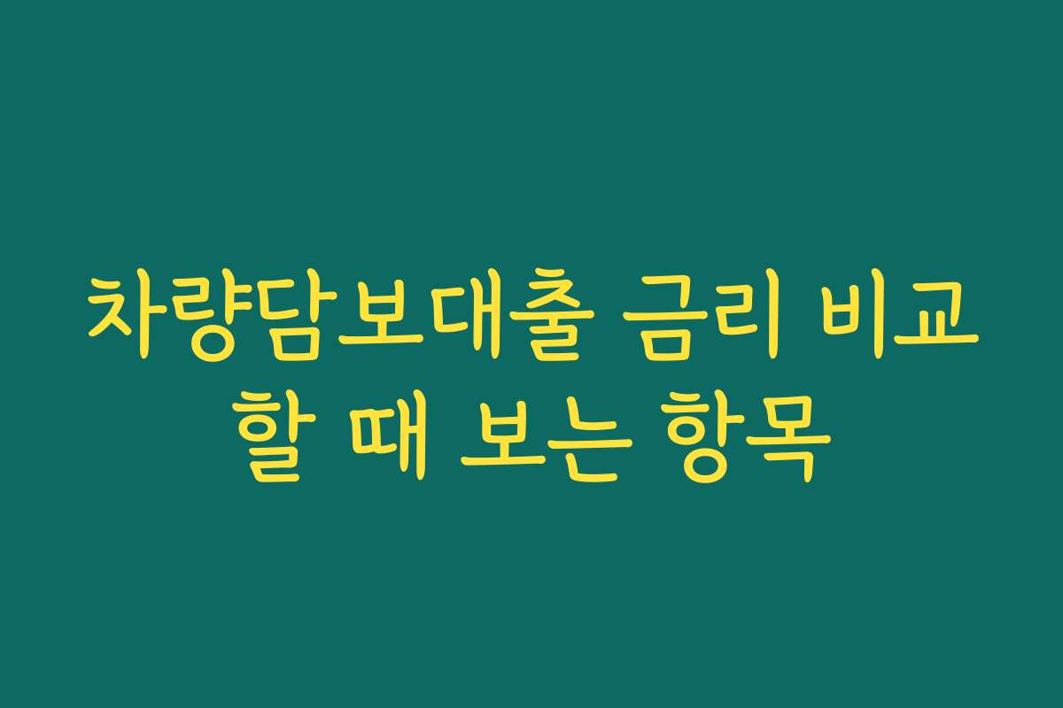 차량담보대출 금리 비교할 때 보는 항목 차량담보대출 금리 비교할 때 보는 항목