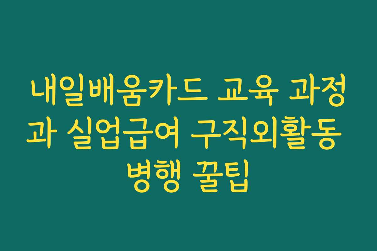 내일배움카드 교육 과정과 실업급여 구직외활동 병행 꿀팁