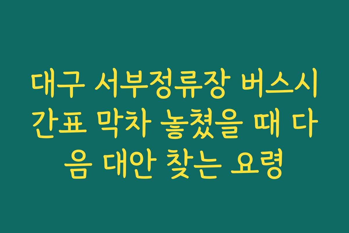 대구 서부정류장 버스시간표 막차 놓쳤을 때 다음 대안 찾는 요령 대구 서부정류장 버스시간표 막차 놓쳤을 때 다음 대안 찾는 요령