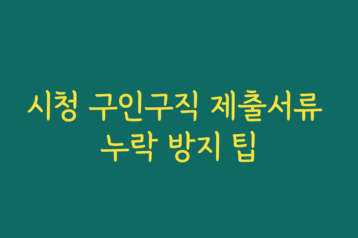 시청 구인구직 제출서류 누락 방지 팁