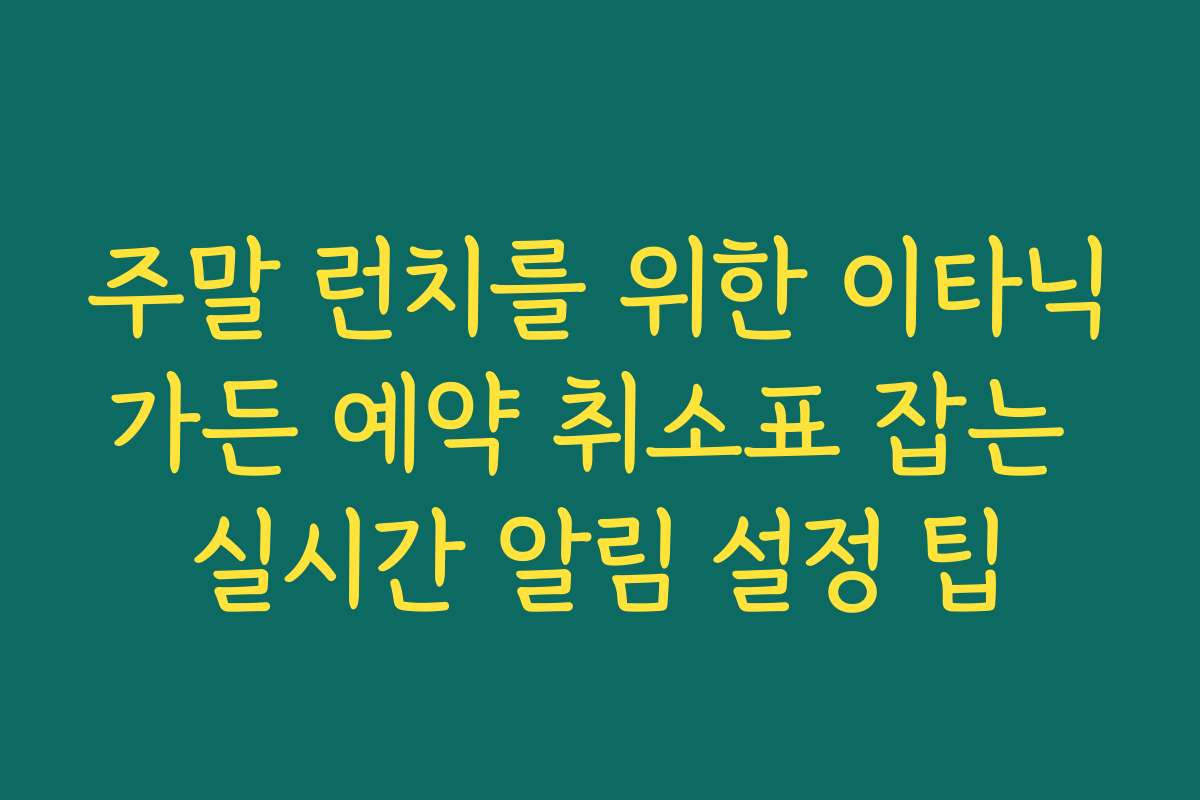 주말 런치를 위한 이타닉가든 예약 취소표 잡는 실시간 알림 설정 팁
