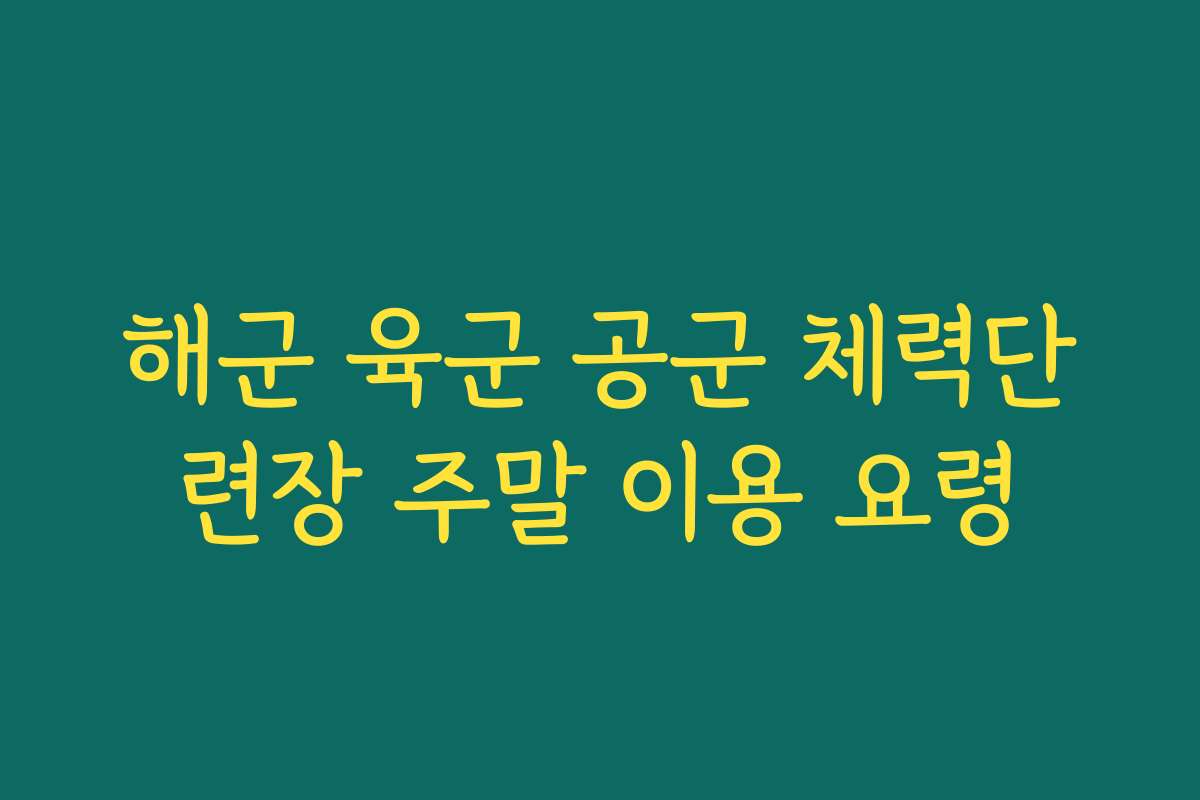 해군 육군 공군 체력단련장 주말 이용 요령 해군 육군 공군 체력단련장 주말 이용 요령