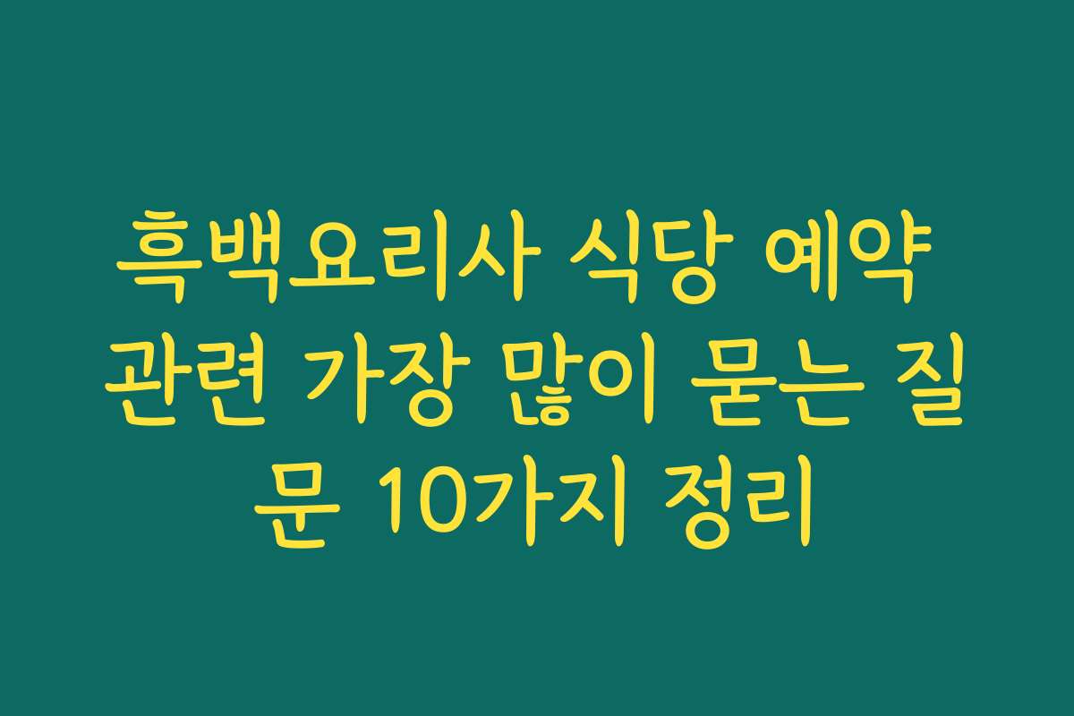 흑백요리사 식당 예약 관련 가장 많이 묻는 질문 10가지 정리 흑백요리사 식당 예약 관련 가장 많이 묻는 질문 10가지 정리