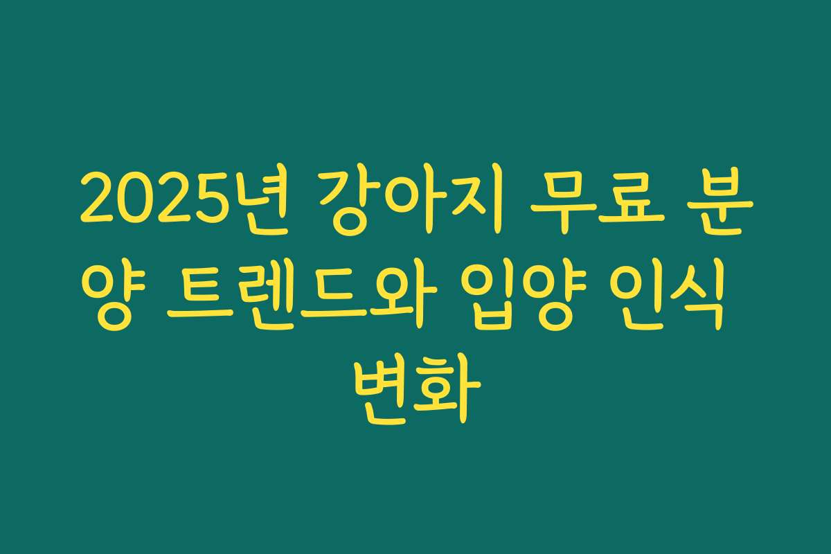 2025년 강아지 무료 분양 트렌드와 입양 인식 변화 2025년 강아지 무료 분양 트렌드와 입양 인식 변화