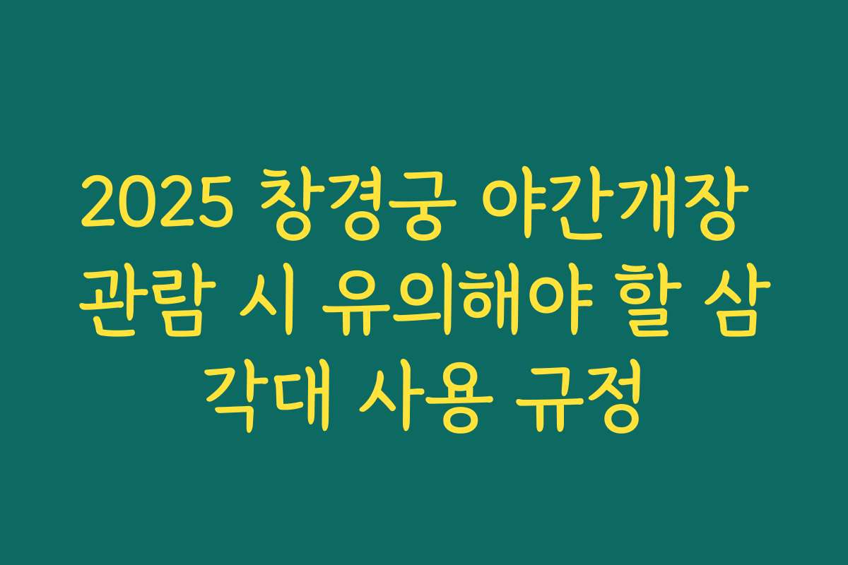 2025 창경궁 야간개장 관람 시 유의해야 할 삼각대 사용 규정