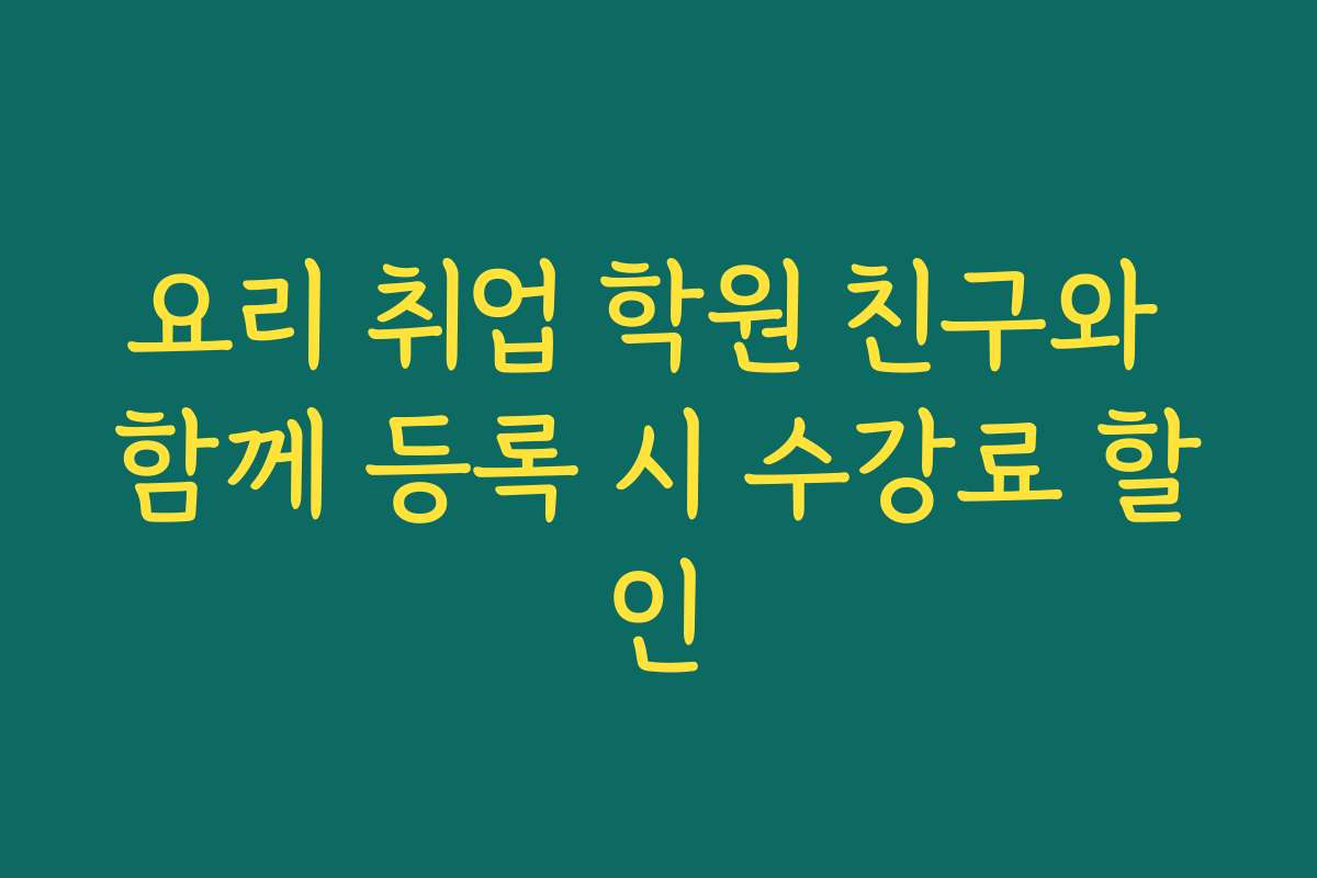 요리 취업 학원 친구와 함께 등록 시 수강료 할인