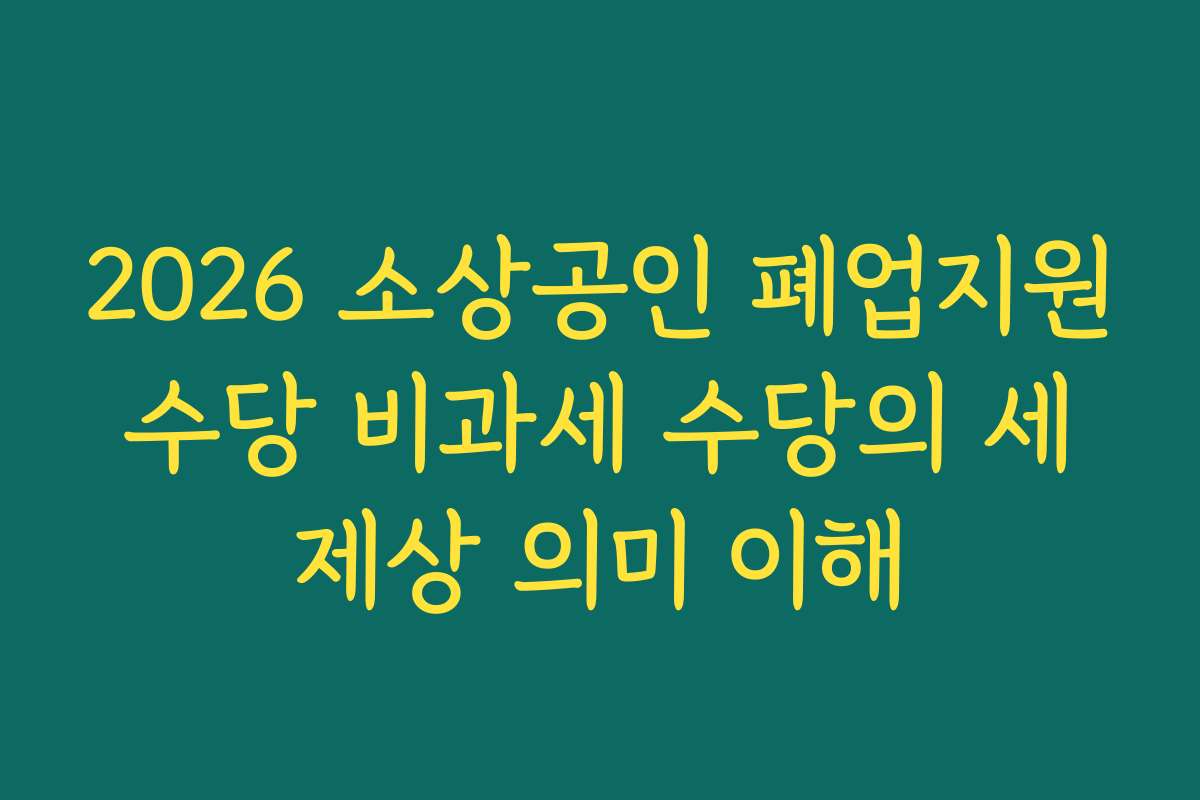 2026 소상공인 폐업지원수당 비과세 수당의 세제상 의미 이해 2026 소상공인 폐업지원수당 비과세 수당의 세제상 의미 이해