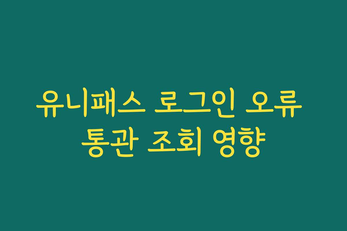 유니패스 로그인 오류 통관 조회 영향 유니패스 로그인 오류 통관 조회 영향