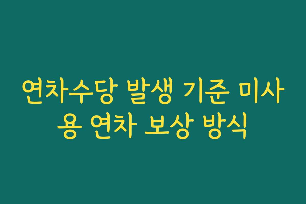 연차수당 발생 기준 미사용 연차 보상 방식