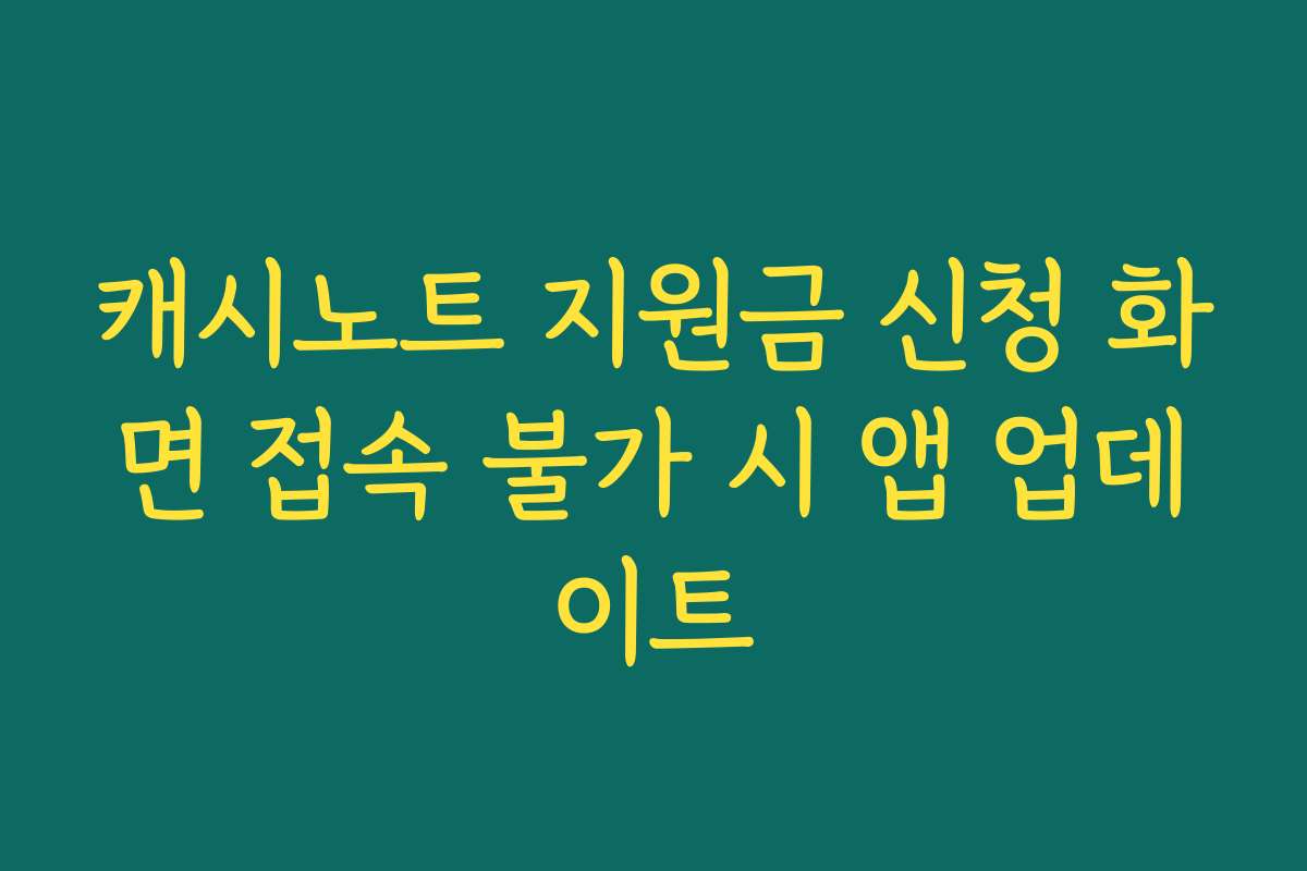캐시노트 지원금 신청 화면 접속 불가 시 앱 업데이트 캐시노트 지원금 신청 화면 접속 불가 시 앱 업데이트