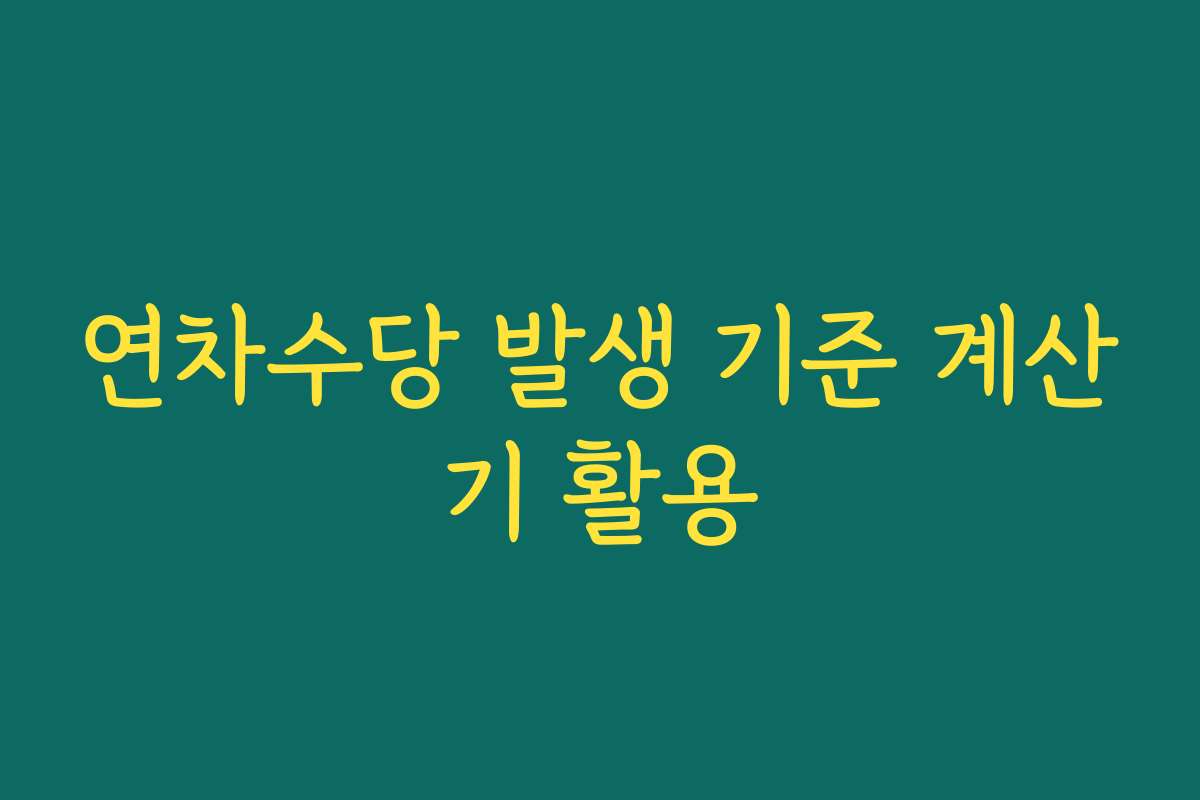 연차수당 발생 기준 계산기 활용 연차수당 발생 기준 계산기 활용