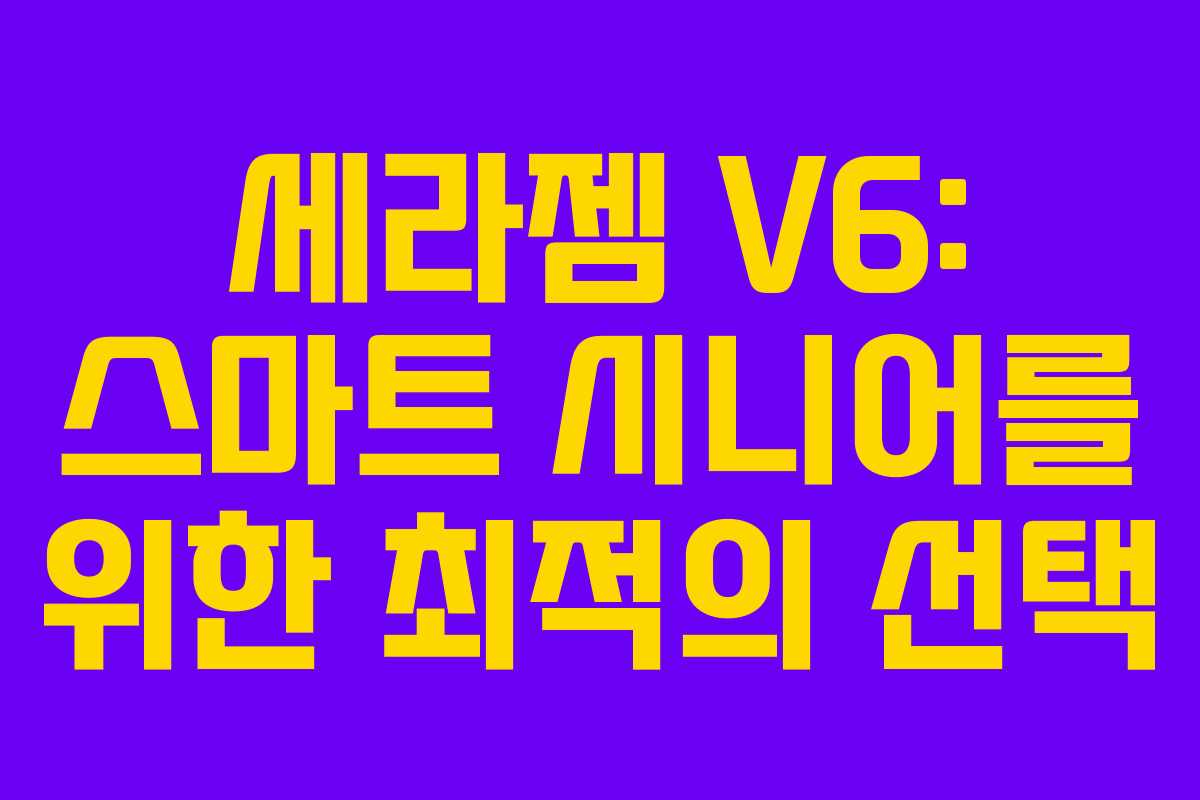 세라젬 V6: 스마트 시니어를 위한 최적의 선택