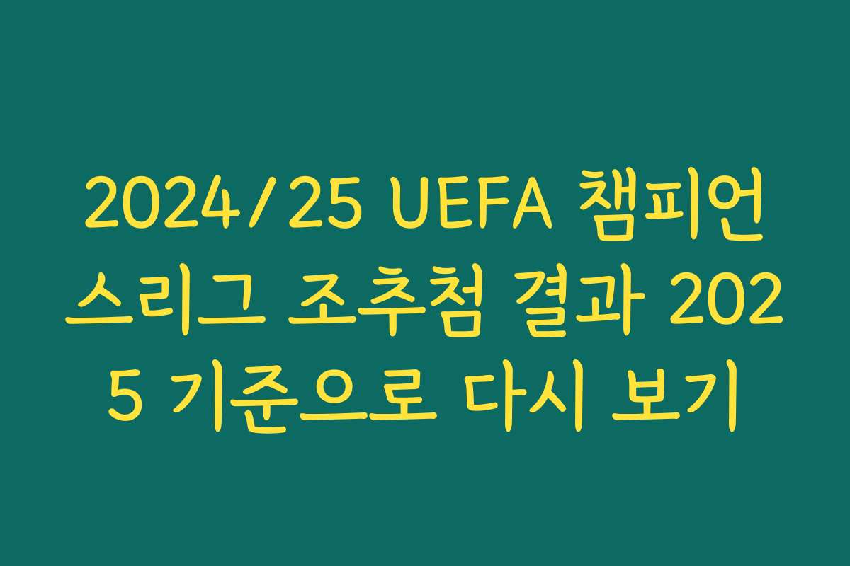 2024/25 UEFA 챔피언스리그 조추첨 결과 2025 기준으로 다시 보기