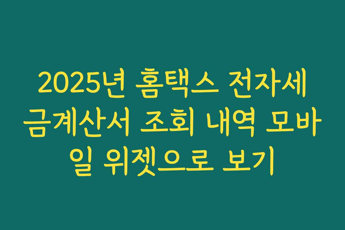 2025년 홈택스 전자세금계산서 조회 내역 모바일 위젯으로 보기