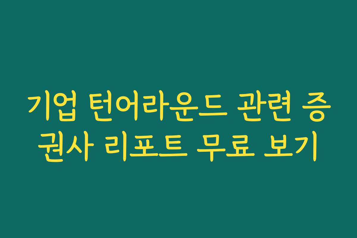 기업 턴어라운드 관련 증권사 리포트 무료 보기