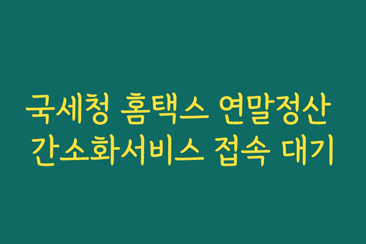 국세청 홈택스 연말정산 간소화서비스 접속 대기