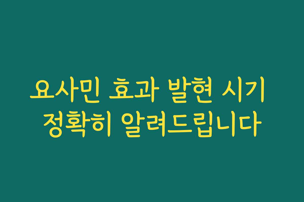 요사민 효과 발현 시기 정확히 알려드립니다