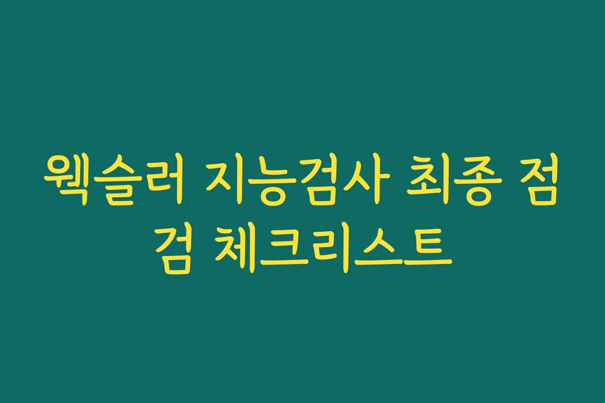 웩슬러 지능검사 최종 점검 체크리스트 웩슬러 지능검사 최종 점검 체크리스트