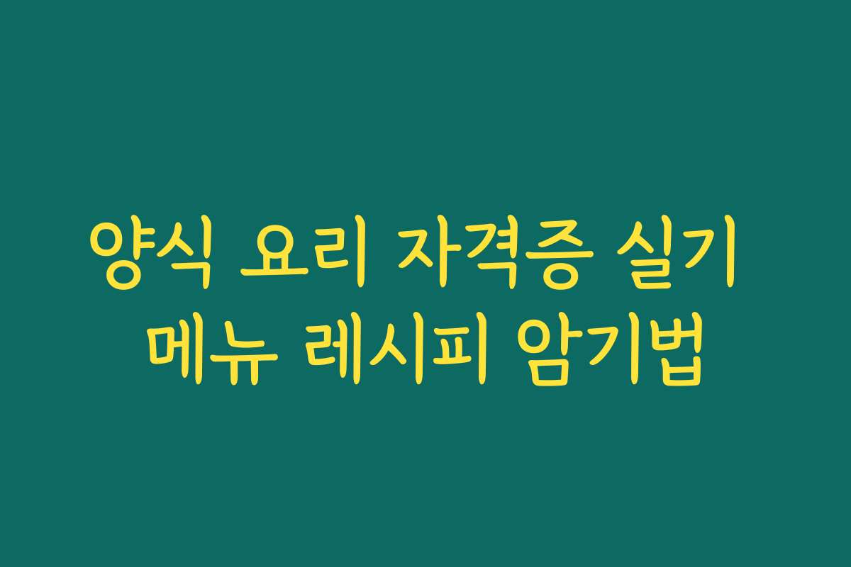 양식 요리 자격증 실기 메뉴 레시피 암기법 양식 요리 자격증 실기 메뉴 레시피 암기법
