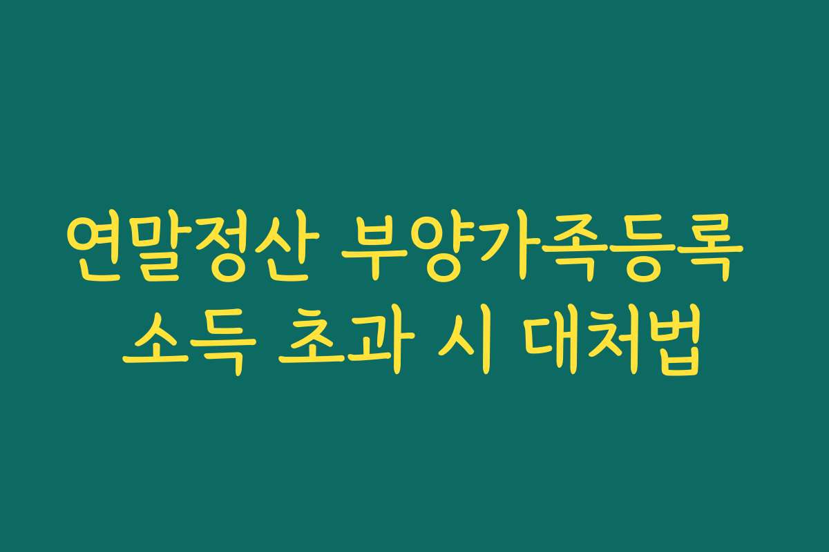 연말정산 부양가족등록 소득 초과 시 대처법