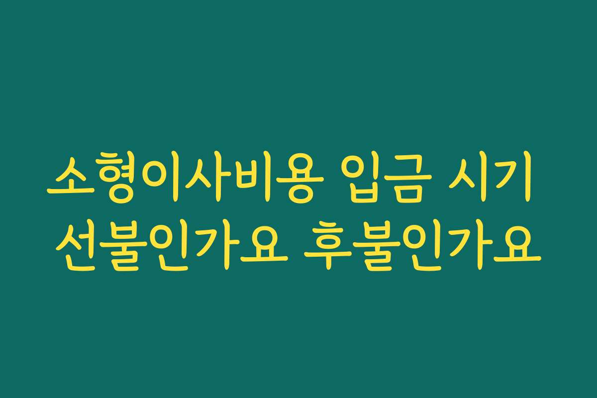 소형이사비용 입금 시기 선불인가요 후불인가요