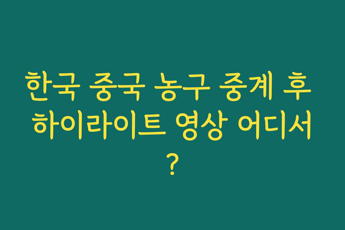 한국 중국 농구 중계 후 하이라이트 영상 어디서?