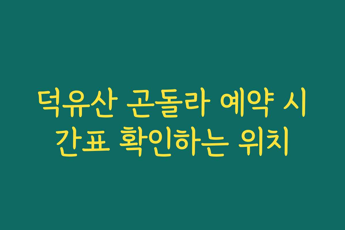 덕유산 곤돌라 예약 시간표 확인하는 위치 덕유산 곤돌라 예약 시간표 확인하는 위치