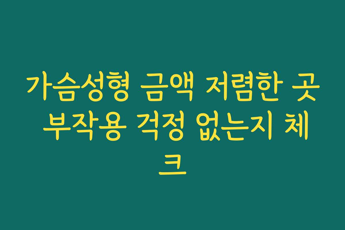 가슴성형 금액 저렴한 곳 부작용 걱정 없는지 체크