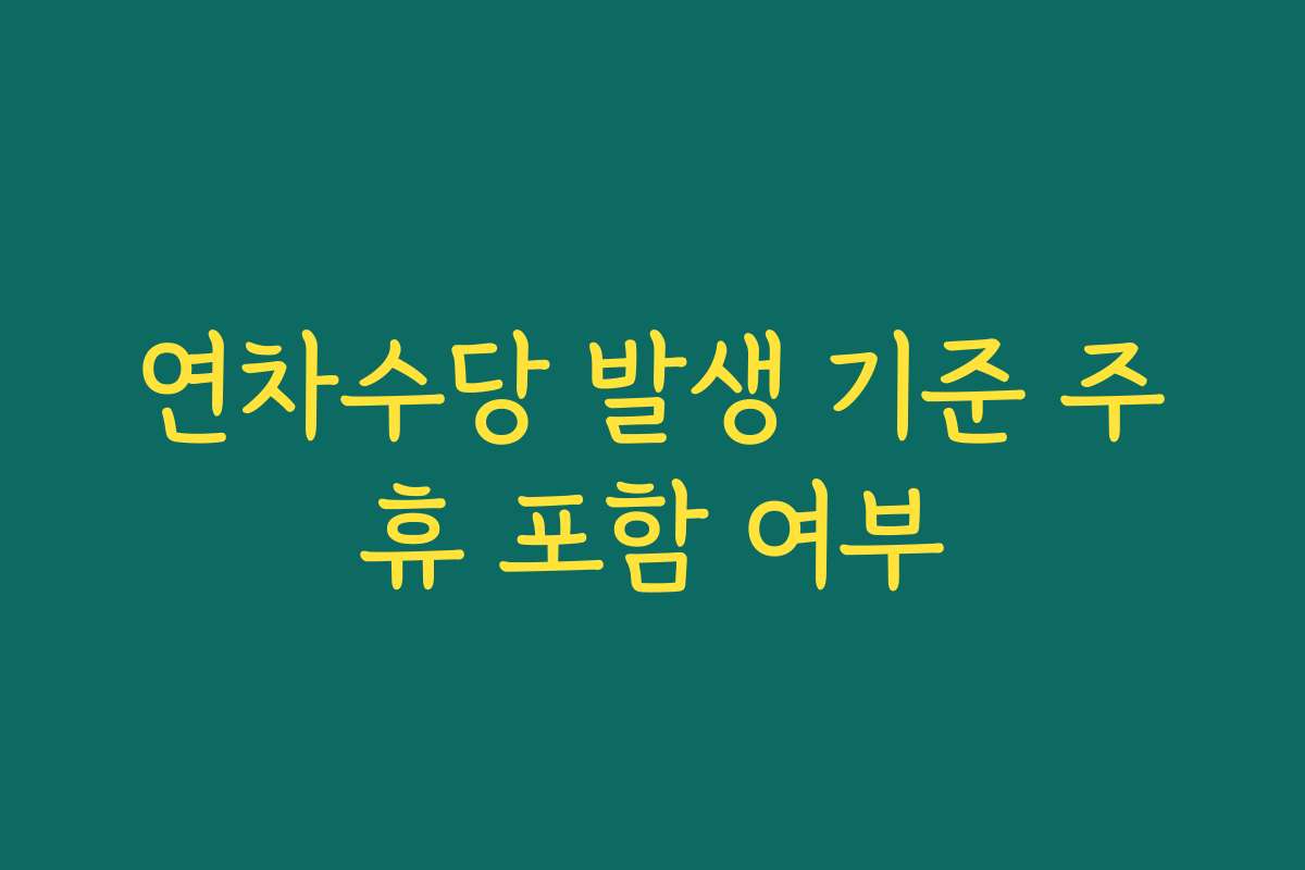연차수당 발생 기준 주휴 포함 여부 연차수당 발생 기준 주휴 포함 여부