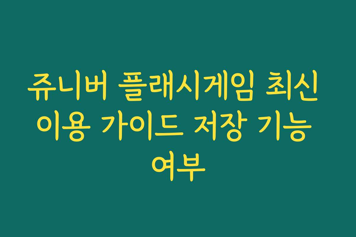 쥬니버 플래시게임 최신 이용 가이드 저장 기능 여부 쥬니버 플래시게임 최신 이용 가이드 저장 기능 여부