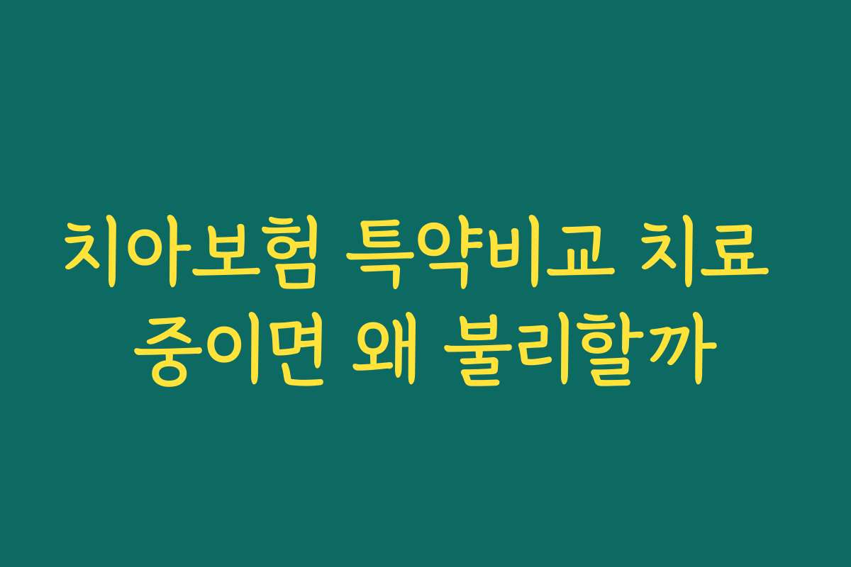 치아보험 특약비교 치료 중이면 왜 불리할까